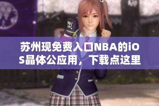 蘇州現(xiàn)免費入口NBA的iOS晶體公應用，下載點這里