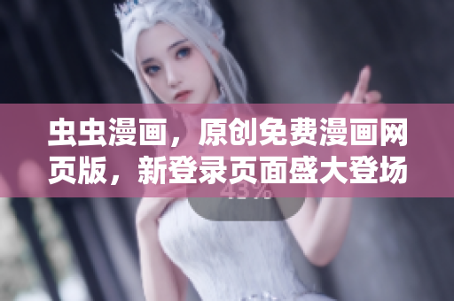 蟲蟲漫畫，原創(chuàng)免費漫畫網(wǎng)頁版，新登錄頁面盛大登場