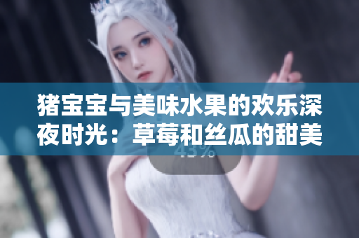豬寶寶與美味水果的歡樂深夜時光：草莓和絲瓜的甜美之歌