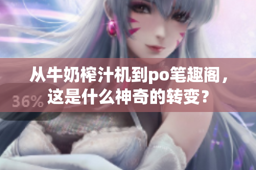 從牛奶榨汁機到po筆趣閣，這是什么神奇的轉(zhuǎn)變？