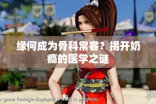 緣何成為骨科?？?？揭開奶癮的醫(yī)學之謎