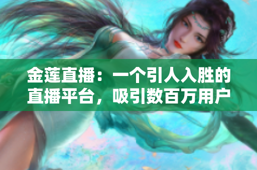 金蓮直播：一個引人入勝的直播平臺，吸引數(shù)百萬用戶的獨特魅力