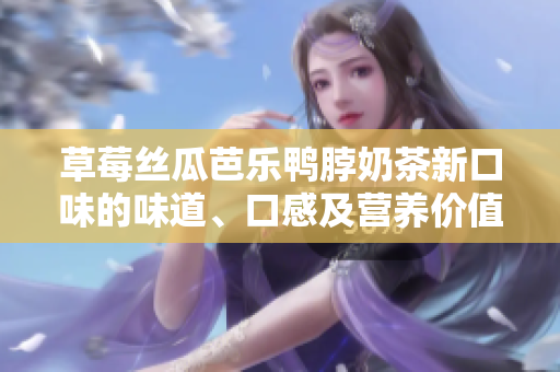 草莓絲瓜芭樂鴨脖奶茶新口味的味道、口感及營養(yǎng)價值的詳細評價