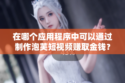 在哪個應用程序中可以通過制作泡芙短視頻賺取金錢？