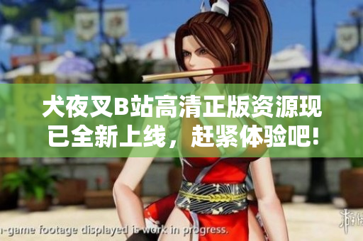 犬夜叉B站高清正版資源現(xiàn)已全新上線，趕緊體驗(yàn)吧!