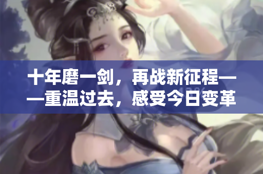 十年磨一劍，再戰(zhàn)新征程——重溫過去，感受今日變革