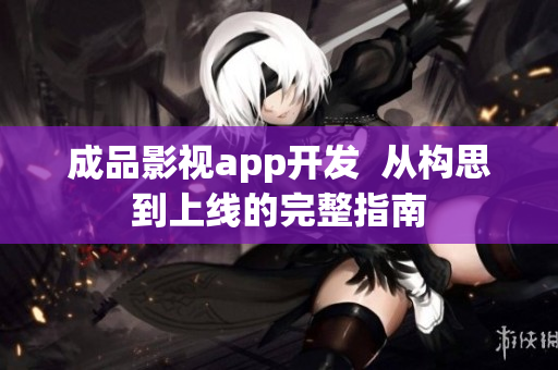 成品影視app開發(fā)  從構(gòu)思到上線的完整指南