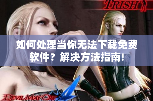 如何處理當(dāng)你無(wú)法下載免費(fèi)軟件？解決方法指南!