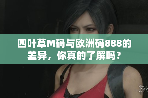 四葉草M碼與歐洲碼888的差異，你真的了解嗎？