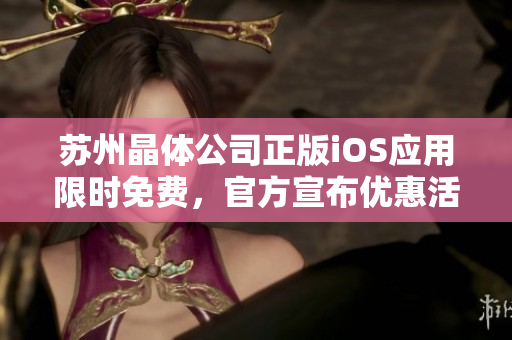 蘇州晶體公司正版iOS應(yīng)用限時(shí)免費(fèi)，官方宣布優(yōu)惠活動(dòng)