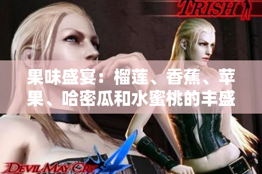 果味盛宴：榴蓮、香蕉、蘋(píng)果、哈密瓜和水蜜桃的豐盛饕餮