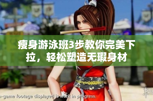 瘦身游泳班3步教你完美下拉，輕松塑造無瑕身材