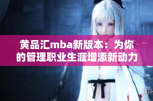 黃品匯mba新版本：為你的管理職業(yè)生涯增添新動力