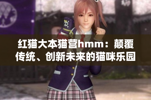 紅貓大本貓營hmm：顛覆傳統(tǒng)、創(chuàng)新未來的貓咪樂園