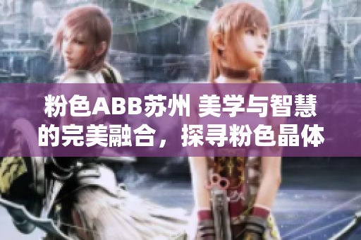 粉色ABB蘇州 美學(xué)與智慧的完美融合，探尋粉色晶體的優(yōu)雅魅力