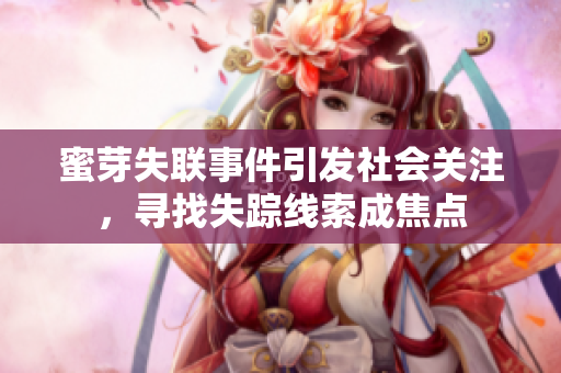 蜜芽失聯(lián)事件引發(fā)社會(huì)關(guān)注，尋找失蹤線索成焦點(diǎn)