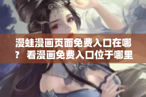 漫蛙漫畫(huà)頁(yè)面免費(fèi)入口在哪？ 看漫畫(huà)免費(fèi)入口位于哪里？