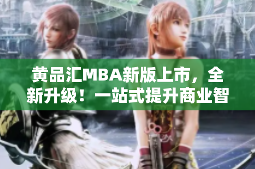 黃品匯MBA新版上市，全新升級！一站式提升商業(yè)智慧，助力職場發(fā)展！