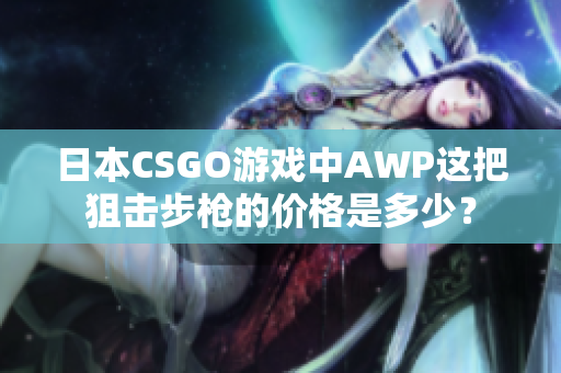 日本CSGO游戲中AWP這把狙擊步槍的價(jià)格是多少？