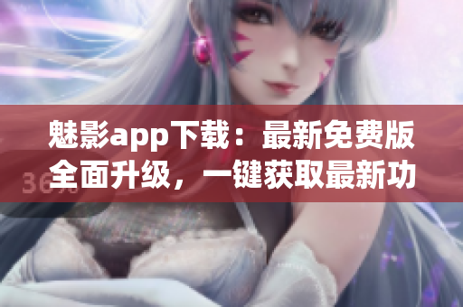 魅影app下載：最新免費(fèi)版全面升級(jí)，一鍵獲取最新功能