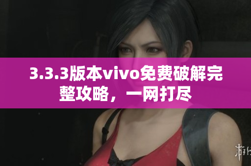 3.3.3版本vivo免費(fèi)破解完整攻略，一網(wǎng)打盡