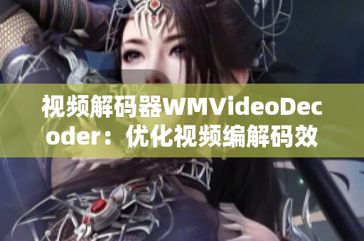 視頻解碼器WMVideoDecoder：優(yōu)化視頻編解碼效率，提升播放體驗