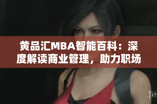 黃品匯MBA智能百科：深度解讀商業(yè)管理，助力職場智慧成長
