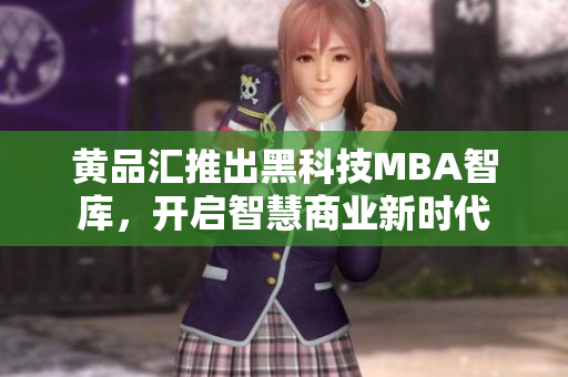 黃品匯推出黑科技MBA智庫(kù)，開(kāi)啟智慧商業(yè)新時(shí)代
