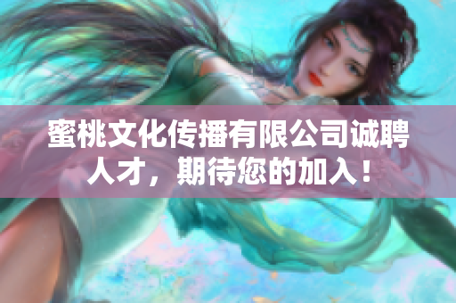 蜜桃文化傳播有限公司誠(chéng)聘人才，期待您的加入！