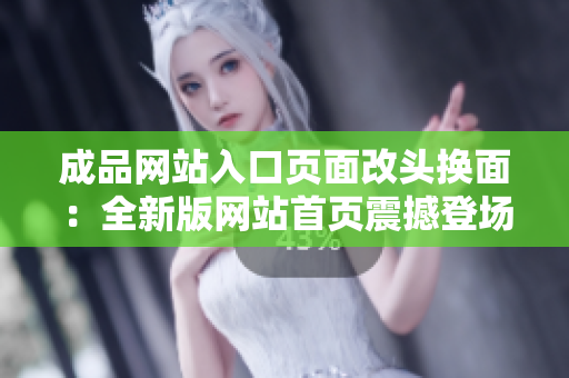 成品網(wǎng)站入口頁(yè)面改頭換面：全新版網(wǎng)站首頁(yè)震撼登場(chǎng)