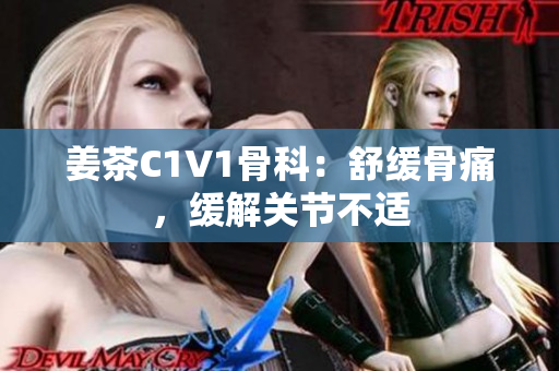 姜茶C1V1骨科：舒緩骨痛，緩解關(guān)節(jié)不適