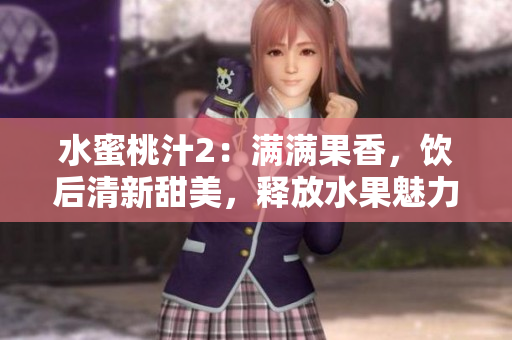 水蜜桃汁2：滿滿果香，飲后清新甜美，釋放水果魅力