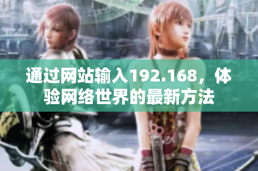 通過(guò)網(wǎng)站輸入192.168，體驗(yàn)網(wǎng)絡(luò)世界的最新方法