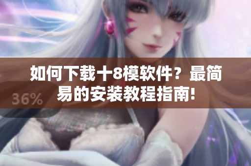 如何下載十8模軟件？最簡(jiǎn)易的安裝教程指南!