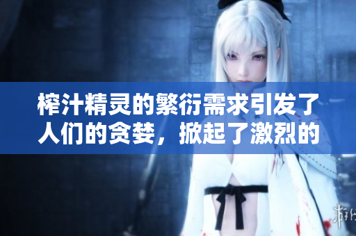 榨汁精靈的繁衍需求引發(fā)了人們的貪婪，掀起了激烈的爭(zhēng)議