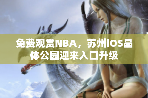 免費(fèi)觀賞NBA，蘇州iOS晶體公園迎來入口升級(jí)