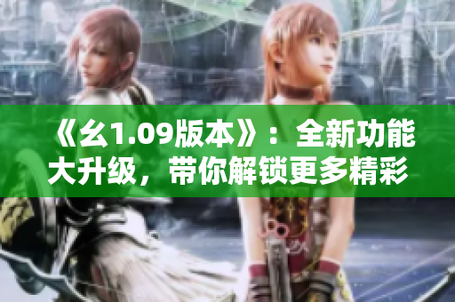 《幺1.09版本》：全新功能大升級，帶你解鎖更多精彩體驗