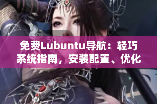 免費(fèi)Lubuntu導(dǎo)航：輕巧系統(tǒng)指南，安裝配置、優(yōu)化技巧一網(wǎng)打盡