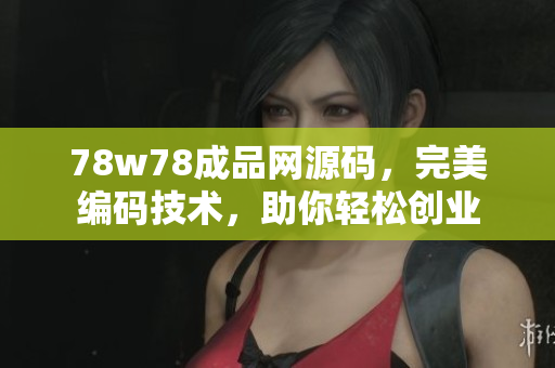 78w78成品網(wǎng)源碼，完美編碼技術(shù)，助你輕松創(chuàng)業(yè)