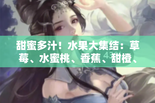 甜蜜多汁！水果大集結(jié)：草莓、水蜜桃、香蕉、甜橙、芒果舞動夏日香風(fēng)