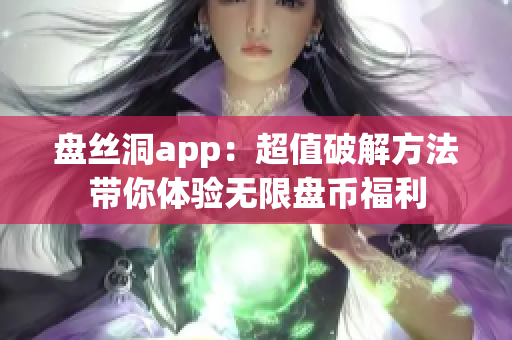 盤絲洞app：超值破解方法帶你體驗(yàn)無(wú)限盤幣福利