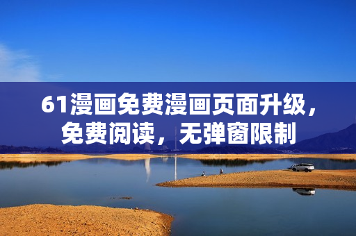 61漫畫免費(fèi)漫畫頁(yè)面升級(jí)，免費(fèi)閱讀，無(wú)彈窗限制