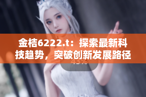金桔6222.t：探索最新科技趨勢(shì)，突破創(chuàng)新發(fā)展路徑