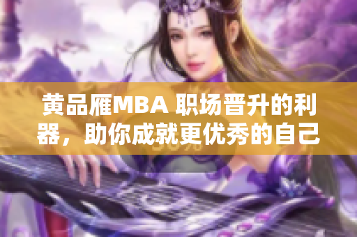 黃品雁MBA 職場(chǎng)晉升的利器，助你成就更優(yōu)秀的自己