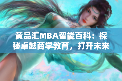 黃品匯MBA智能百科：探秘卓越商學(xué)教育，打開未來成功之門
