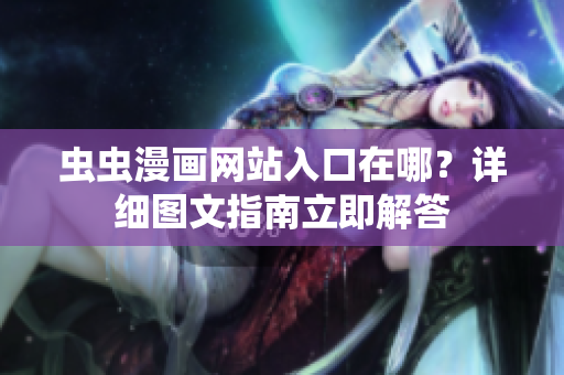 蟲(chóng)蟲(chóng)漫畫(huà)網(wǎng)站入口在哪？詳細(xì)圖文指南立即解答
