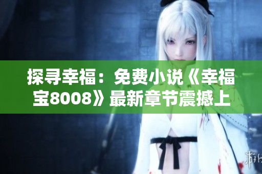 探尋幸福：免費(fèi)小說《幸福寶8008》最新章節(jié)震撼上線，故事引人入勝！