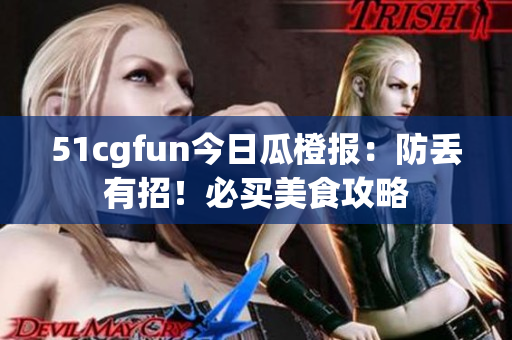 51cgfun今日瓜橙報(bào)：防丟有招！必買美食攻略
