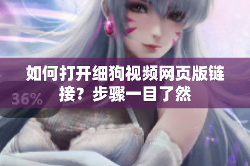 如何打開細(xì)狗視頻網(wǎng)頁版鏈接？步驟一目了然