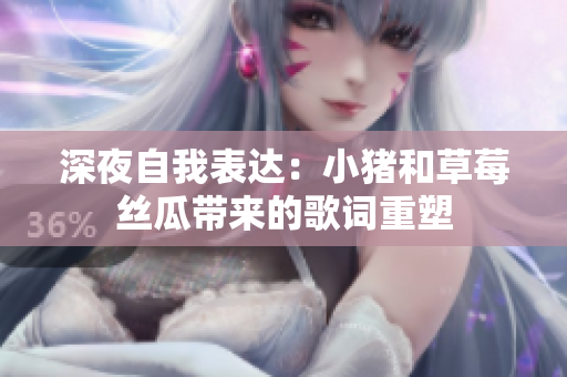 深夜自我表達(dá)：小豬和草莓絲瓜帶來的歌詞重塑